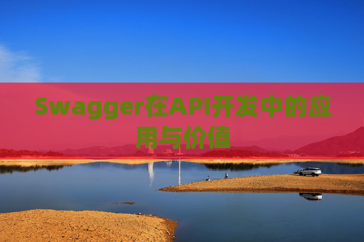 Swagger在API开发中的应用与价值