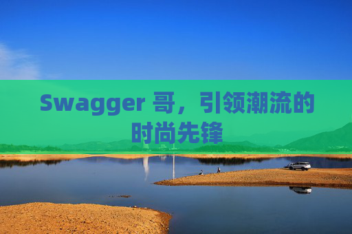 Swagger 哥，引领潮流的时尚先锋